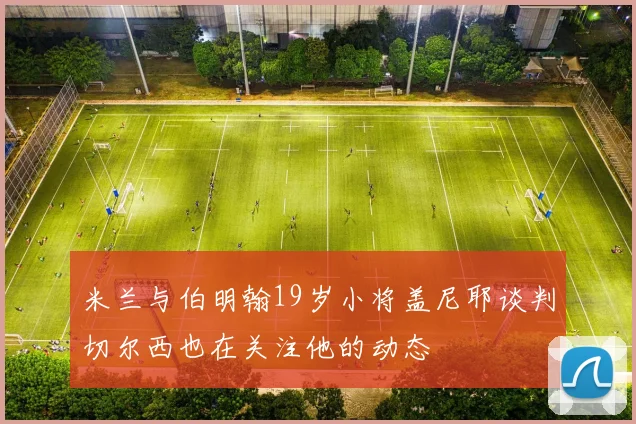 米兰与伯明翰19岁小将盖尼耶谈判切尔西也在关注他的动态