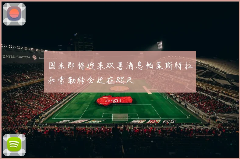 国米即将迎来双喜消息帕莱斯特拉和索勒转会近在咫尺