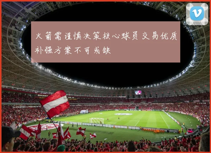 火箭需谨慎决策核心球员交易优质补强方案不可或缺